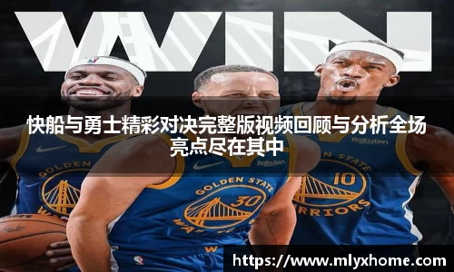 快船与勇士精彩对决完整版视频回顾与分析全场亮点尽在其中
