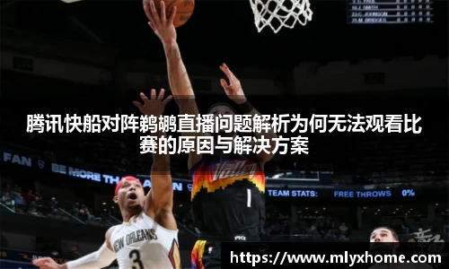 腾讯快船对阵鹈鹕直播问题解析为何无法观看比赛的原因与解决方案